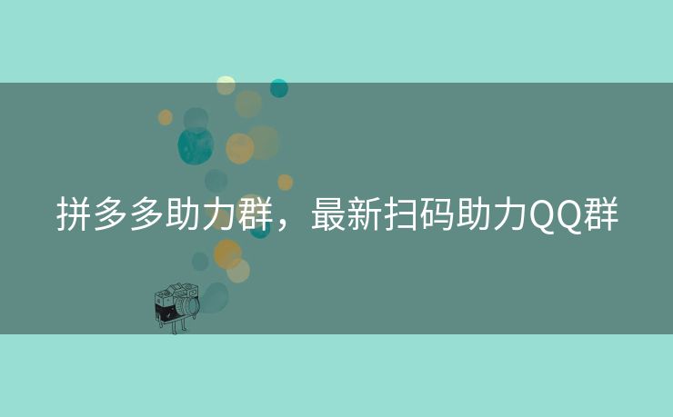 拼多多助力群，最新扫码助力QQ群