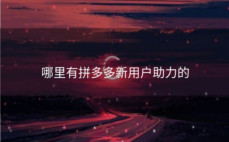 哪里有拼多多新用户助力的