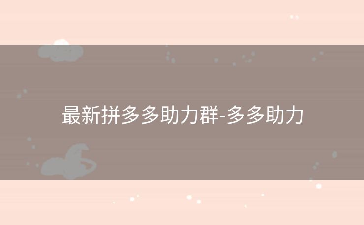 最新拼多多助力群-多多助力