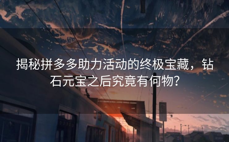 揭秘拼多多助力活动的终极宝藏，钻石元宝之后究竟有何物？