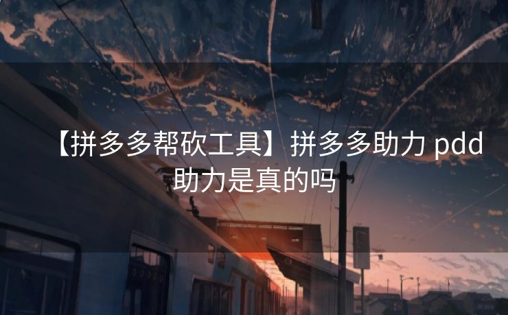 【拼多多帮砍工具】拼多多助力 pdd助力是真的吗