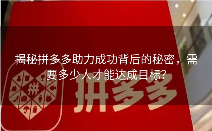 揭秘拼多多助力成功背后的秘密，需要多少人才能达成目标？
