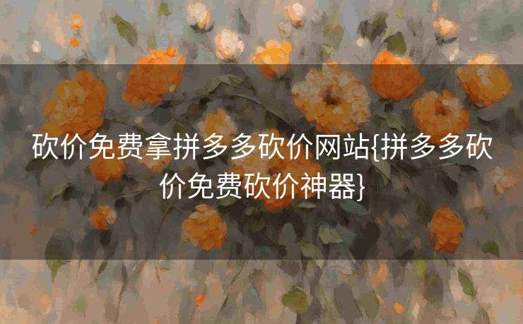 砍价免费拿拼多多砍价网站{拼多多砍价免费砍价神器}