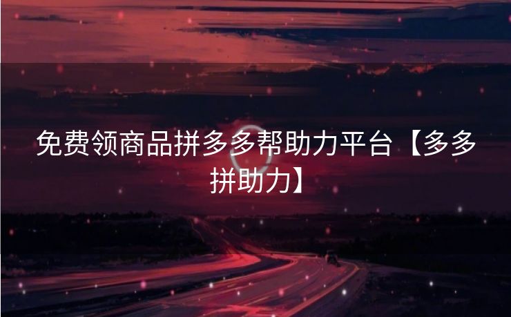 免费领商品拼多多帮助力平台【多多拼助力】