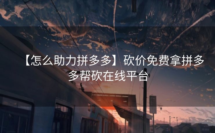 【怎么助力拼多多】砍价免费拿拼多多帮砍在线平台