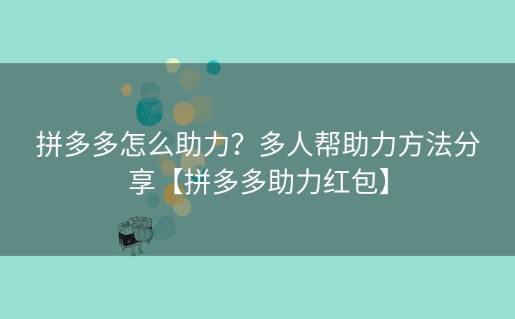 拼多多怎么助力？多人帮助力方法分享【拼多多助力红包】