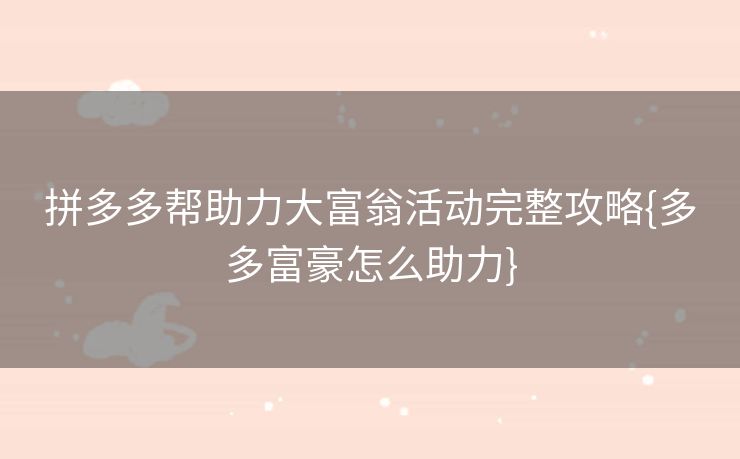 拼多多帮助力大富翁活动完整攻略{多多富豪怎么助力}