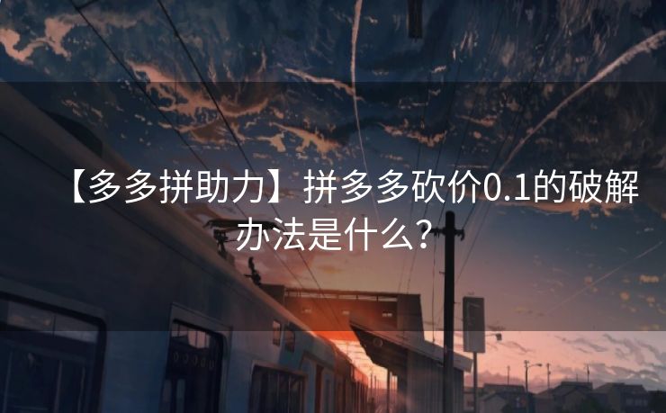 【多多拼助力】拼多多砍价0.1的破解办法是什么？