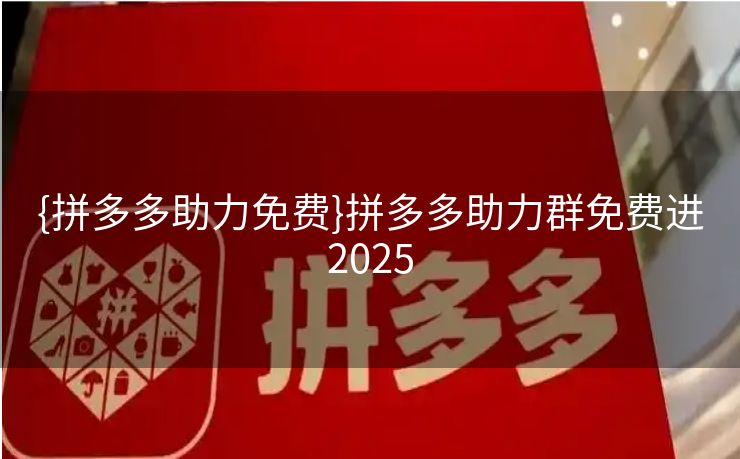 {拼多多助力免费}拼多多助力群免费进2025