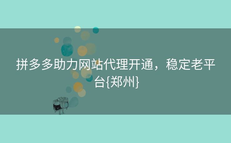 拼多多助力网站代理开通，稳定老平台{郑州}