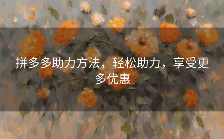 拼多多助力方法，轻松助力，享受更多优惠