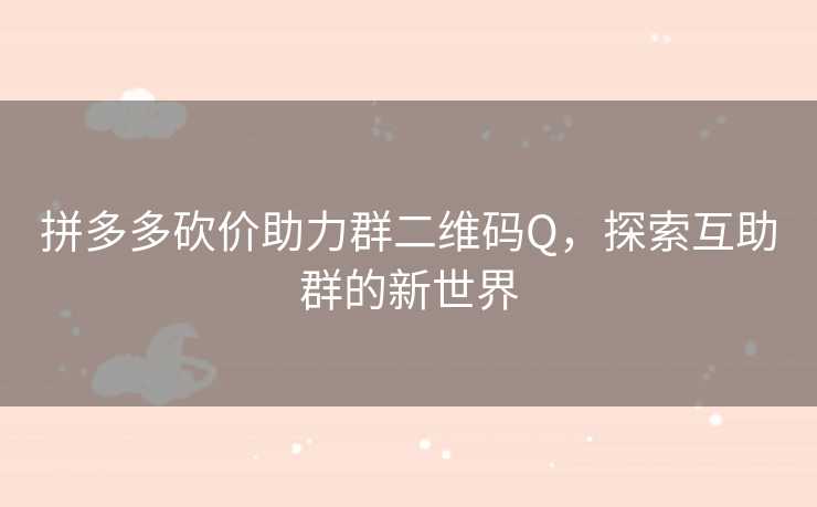 拼多多砍价助力群二维码Q，探索互助群的新世界