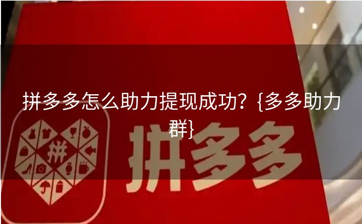 拼多多怎么助力提现成功？{多多助力群}