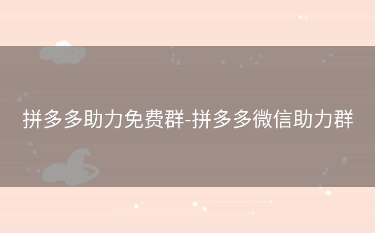 拼多多助力免费群-拼多多微信助力群