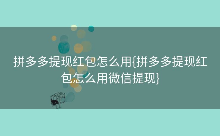 拼多多提现红包怎么用{拼多多提现红包怎么用微信提现}