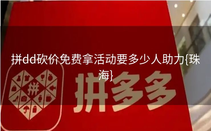 拼dd砍价免费拿活动要多少人助力{珠海}