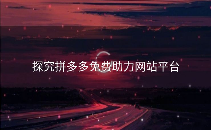 探究拼多多免费助力网站平台