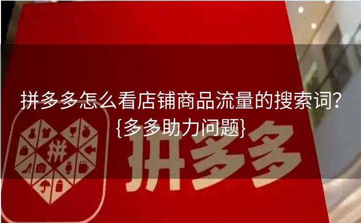 拼多多怎么看店铺商品流量的搜索词？{多多助力问题}