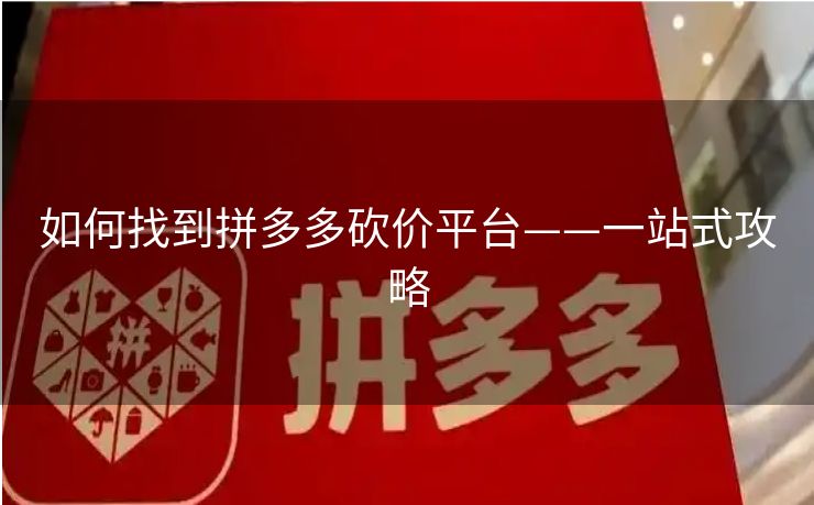 如何找到拼多多砍价平台——一站式攻略