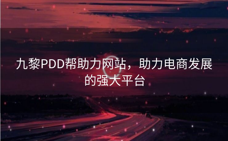 九黎PDD帮助力网站，助力电商发展的强大平台