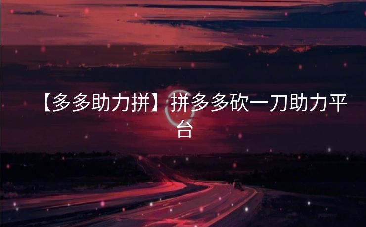 【多多助力拼】拼多多砍一刀助力平台