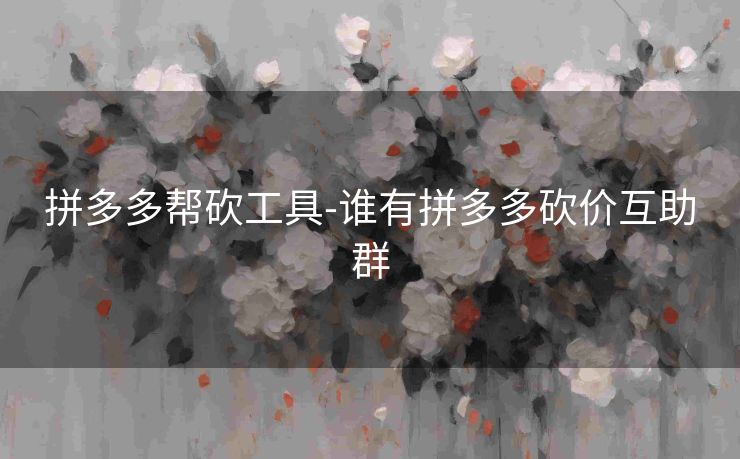 拼多多帮砍工具-谁有拼多多砍价互助群