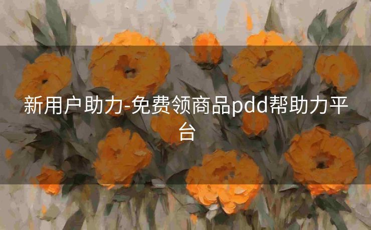 新用户助力-免费领商品pdd帮助力平台
