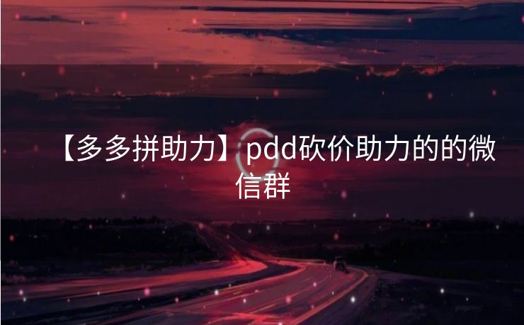 【多多拼助力】pdd砍价助力的的微信群