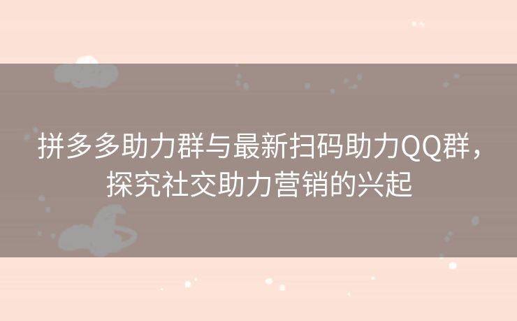 拼多多助力群与最新扫码助力QQ群，探究社交助力营销的兴起