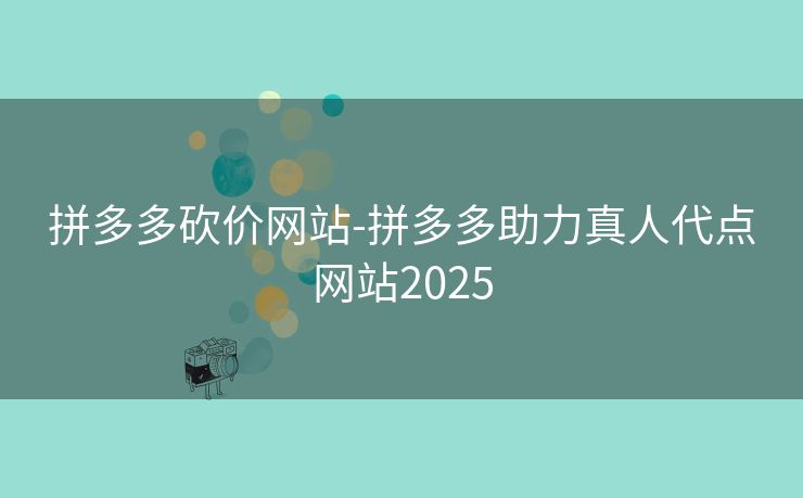 拼多多砍价网站-拼多多助力真人代点网站2025