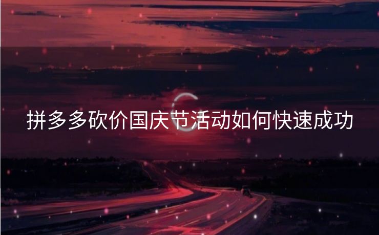 拼多多砍价国庆节活动如何快速成功