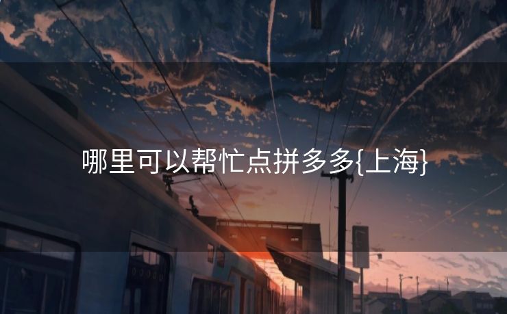 哪里可以帮忙点拼多多{上海}