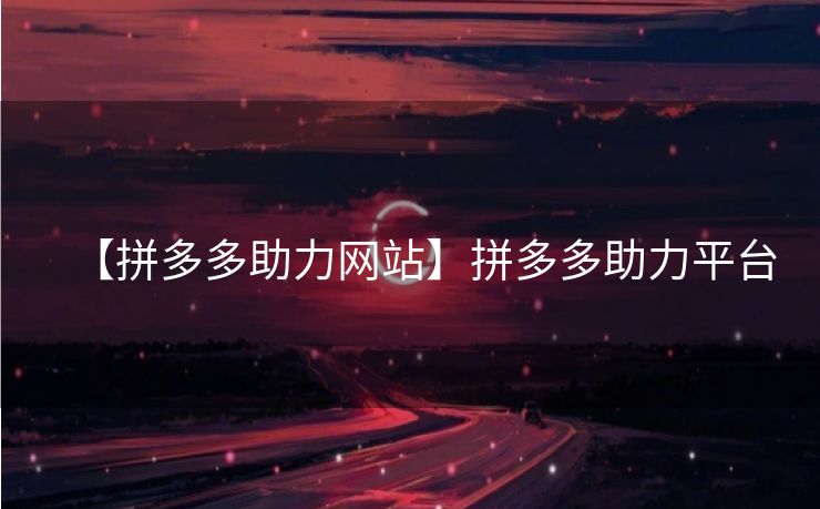 【拼多多助力网站】拼多多助力平台