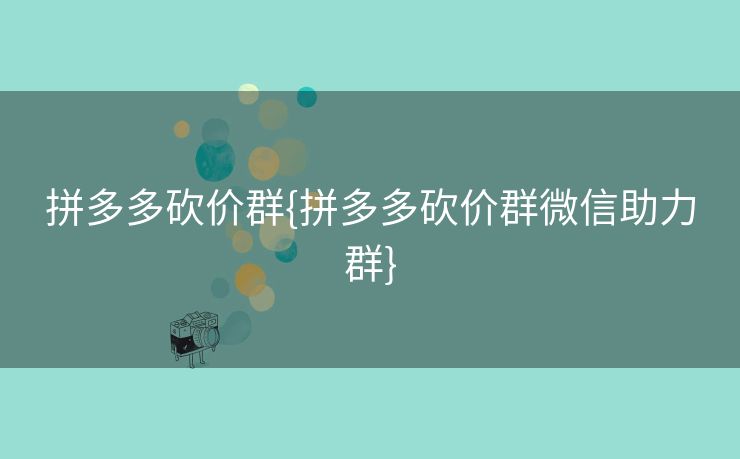 拼多多砍价群{拼多多砍价群微信助力群}