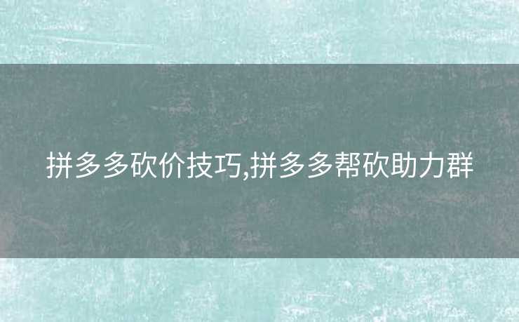 拼多多砍价技巧,拼多多帮砍助力群
