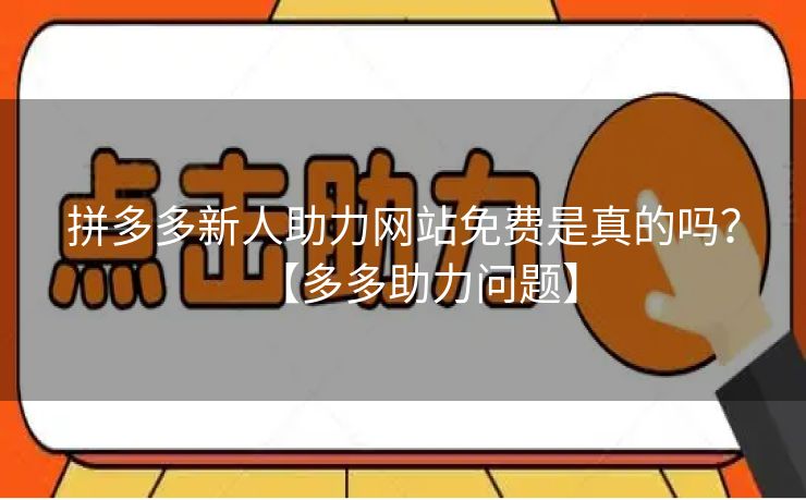 拼多多新人助力网站免费是真的吗？【多多助力问题】