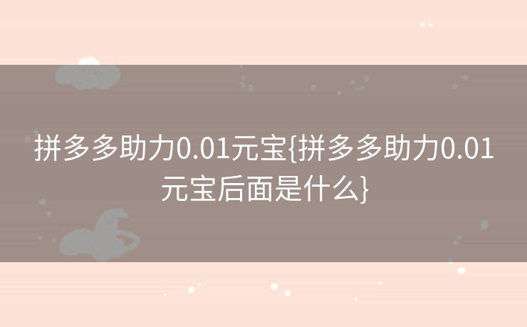 拼多多助力0.01元宝{拼多多助力0.01元宝后面是什么}