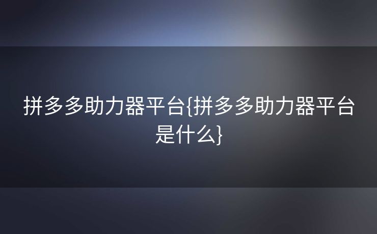 拼多多助力器平台{拼多多助力器平台是什么}