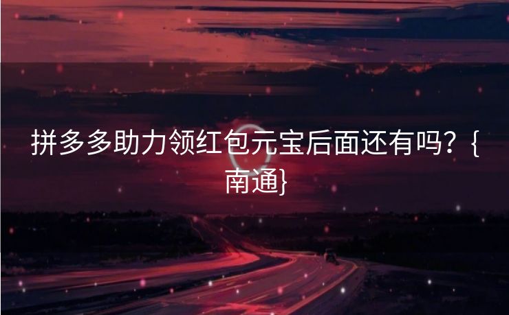 拼多多助力领红包元宝后面还有吗？{南通}