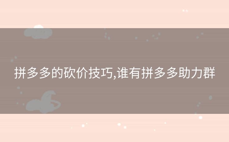 拼多多的砍价技巧,谁有拼多多助力群