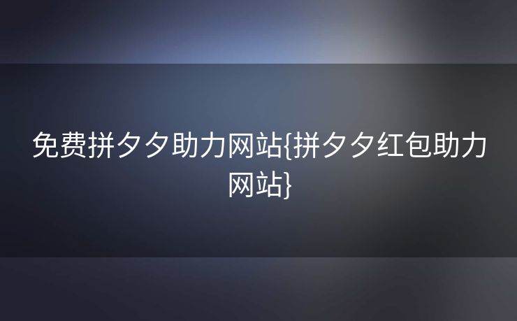 免费拼夕夕助力网站{拼夕夕红包助力网站}