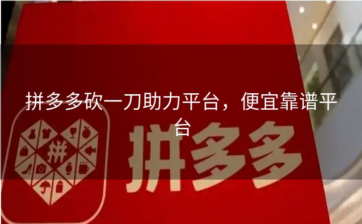 拼多多砍一刀助力平台，便宜靠谱平台