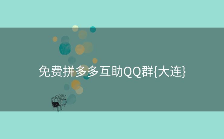 免费拼多多互助QQ群{大连}