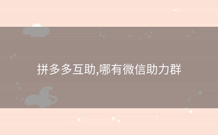 拼多多互助,哪有微信助力群