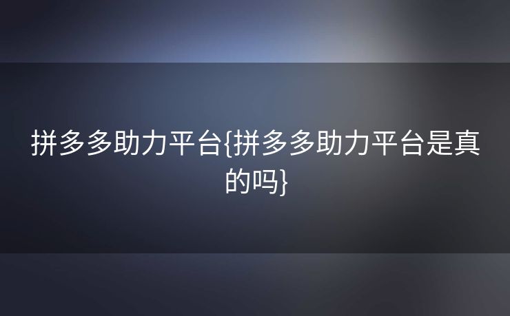 拼多多助力平台{拼多多助力平台是真的吗}