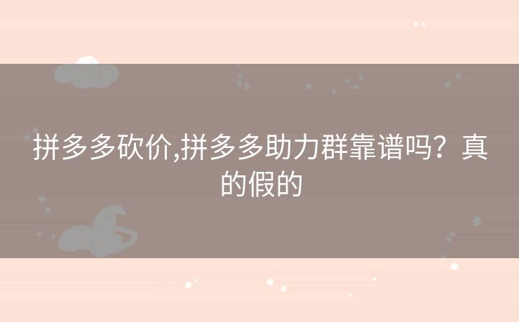 拼多多砍价,拼多多助力群靠谱吗？真的假的