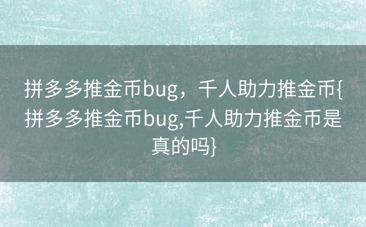 拼多多推金币bug，千人助力推金币{拼多多推金币bug,千人助力推金币是真的吗}