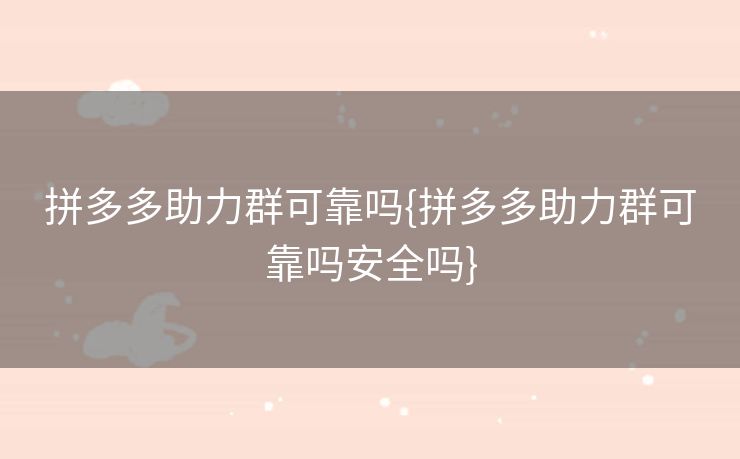 拼多多助力群可靠吗{拼多多助力群可靠吗安全吗}