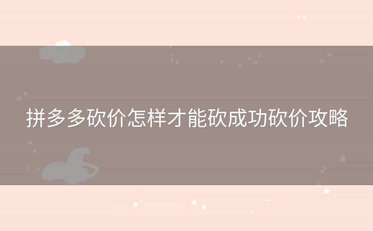 拼多多砍价怎样才能砍成功砍价攻略