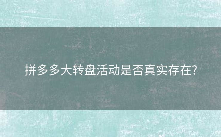 拼多多大转盘活动是否真实存在?